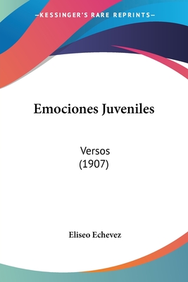 Emociones Juveniles: Versos (1907) - Echevez, Eliseo