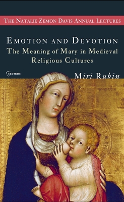 Emotion and Devotion: The Meaning of Mary in Medieval Religious Cultures - Rubin, Miri, Professor