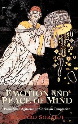 Emotion and Peace of Mind: From Stoic Agitation to Christian Temptation - Sorabji, Richard