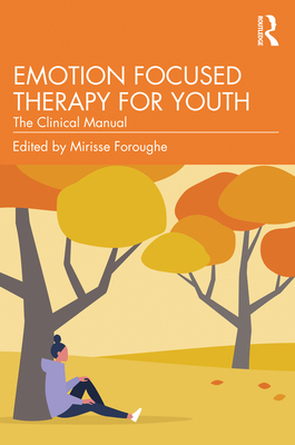 Emotion Focused Therapy for Youth: The Clinical Manual - Foroughe, Mirisse (Editor)