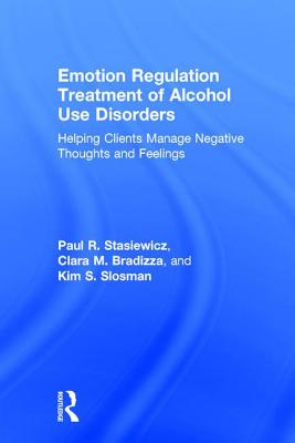 Emotion Regulation Treatment of Alcohol Use Disorders: Helping Clients Manage Negative Thoughts and Feelings - Stasiewicz, Paul R, and Bradizza, Clara M, and Slosman, Kim S