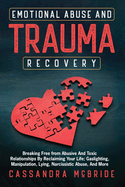 Emotional Abuse and Trauma Recovery: Breaking Free from Abusive and Toxic Relationships by Reclaiming Your Life; Gaslighting, Manipulation, Lying, Narcissistic Abuse, and More