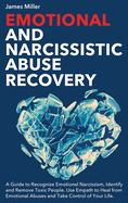 Emotional and Narcissistic Abuse Recovery: A Guide to Recognize Emotional Narcissism, Identify and Remove Toxic People. Use Empath to Heal from Emotional Abuses and Take Control of Your Life