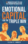 Emotional Capital for the Triple Win: 50 Innovative Ways to Lead the Consumption Revolution