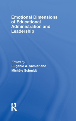 Emotional Dimensions of Educational Administration and Leadership - Samier, Eugenie A (Editor), and Schmidt, Michle (Editor)