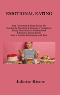 Emotional Eating: Stop Overeating & Binge Eating Fix Your Eating Disorders & Excesses of Compulsive Eating Direct Path to Building Good & Intuitive Eating Habits Start a Healthy Relationship with Food