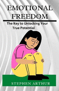 Emotional Freedom: The Key to Unlocking Your True Potential