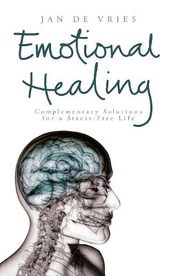 Emotional Healing: Complementary Solutions for a Stress-Free Life - De Vries, Jan