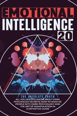 Emotional Intelligence 2.0: The Absolute Truth: All You Need to Know About DARK PSYCHOLOGY SECRETS, HOW TO ANALYZE PEOPLE WITH DARK PSYCHOLOGY and THE ART OF MANIPULATION in a Definitive Guide - Mind, Richard