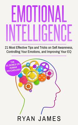 Emotional Intelligence: 21 Most Effective Tips and Tricks on Self Awareness, Controlling Your Emotions, and Improving Your EQ (Emotional Intelligence Series) (Volume 5) - James, Ryan