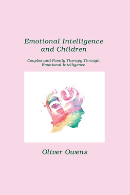 Emotional Intelligence and Children: Couples and Family Therapy Through Emotional Intelligence - Owens, Oliver
