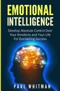 Emotional Intelligence: Develop Absolute Control Over Your Emotions and Your Life for Everlasting Success