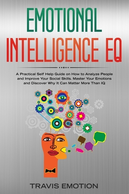 Emotional Intelligence EQ: A Practical Self Help Guide on How to Analyze People and Improve Your Social Skills. Master Your Emotions and Discover Why It Can Matter More Than IQ - Emotion, Travis