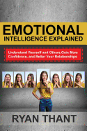 Emotional Intelligence Explained: Understand Yourself and Others, Gain More Confidence, and Better Your Relationships