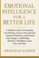 Emotional Intelligence for a Better Life: A Timeless Guide to Overcoming Overthinking, Anxiety, Stress, Burnout, Emotional Imbalance, Relationship Struggles, Low Self-Worth, and Many More