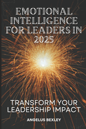 Emotional Intelligence for Leaders in 2025: Transform Your Leadership Impact: Master EQ Skills to Build High-Performing Teams and Drive Organizational Success