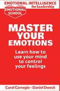 Emotional Intelligence for Leadership - Master Your Emotions: Learn How To Use Your Mind To Control Your Feelings - Emotional Intelligence Mastery, a Practical Guide to Success