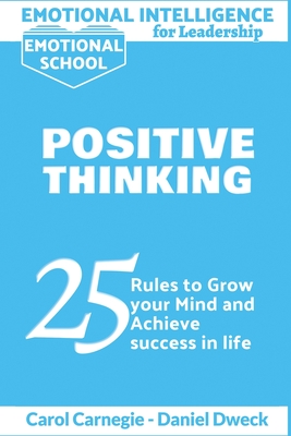 Emotional Intelligence for Leadership - Positive Thinking: 25 Rules to Grow your Mind and Achieve Success in Life - Success is For You - Stop Negativity and Growth Mindset - Carnegie, Carol, and Dweck, Daniel