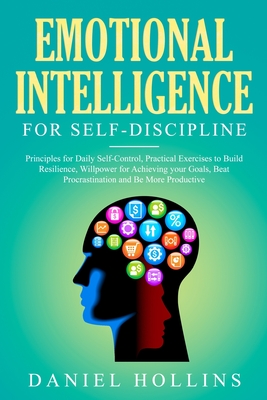 Emotional Intelligence for Self-Discipline: Principles for Daily Self-Control, Practical Exercises to Build Resilience, Willpower for Achieving Your Goals, Beat Procrastination and Be More Productive. - Hollins, Daniel