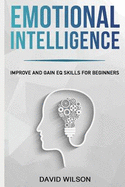 Emotional Intelligence: Improve and Gain Eq Skills for Beginners