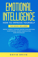 Emotional Intelligence: Learn How To Improve Yourself - This Book Includes: Mental Models, Stoicism, Master Your Emotions, Overthinking, Covert Manipulation, Dark Psychology