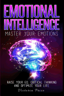 Emotional Intelligence: Master Your Emotions- Raise Your Eq, Critical Thinking and Optimize Your Life