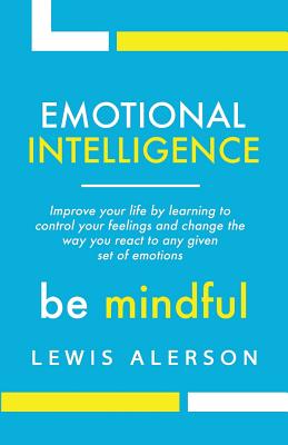 Emotional Intelligence: Master Your Emotions to Improve Self Control, Self Awareness & Mind Power. Effectively Managing Oneself & Managing People Will Allow You to Achieve More. - Alerson, Lewis