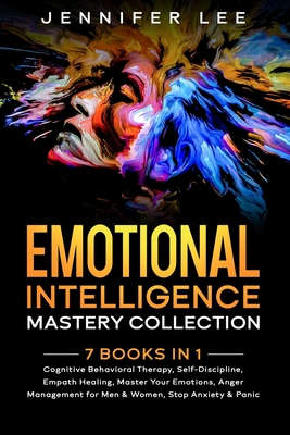 Emotional Intelligence Mastery Collection: 7 Books in 1 - Cognitive Behavioral Therapy, Self-Discipline, Empath Healing, Master Your Emotions, Anger Management for Men & Women, Stop Anxiety & Panic - Lee, Jennifer