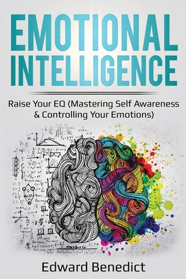 Emotional Intelligence: Raise Your EQ (Mastering Self Awareness & Controlling Your Emotions) - Benedict, Edward