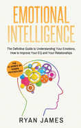 Emotional Intelligence: The Definitive Guide to Understanding Your Emotions, How to Improve Your EQ and Your Relationships (Emotional Intelligence Series) (Volume 1)