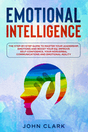 Emotional Intelligence: The Step by Step Guide to Master Your Leadership, Emotions and Boost Your EQ. Improve Self-Confidence, Your Nonverbal Communications and Emotional Agility.
