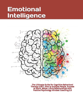 Emotional Intelligence: The Ultimate Guide for Cognitive Behavioral Therapy (CBT), How to Analyze People, Success at Work, Better Life & Relationships with Positive Psychology Mindset Coaching 2.0 - Goleman, Travis Smith, and Intelligence, Emotional