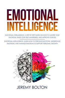 Emotional Intelligence: Two Manuscripts - A Step by Step Guide on How to Master Your Emotions, Raise Your Self Awareness, and Improve Your Eq; Learn How to Perceive, Understand ... Personal Growth - Bolton, Jeremy