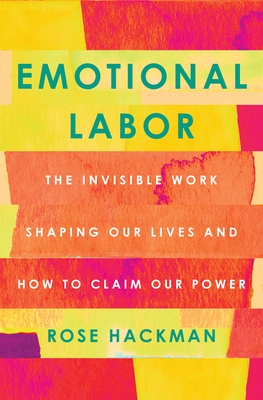 Emotional Labor: The Invisible Work Shaping Our Lives and How to Claim Our Power - Hackman, Rose