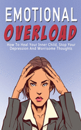 Emotional Overload: How to Heal Your Inner Child, Stop Your Depression and Worrisome Thoughts