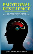Emotional Resilience: How To Rising Strong by Changing Small Habits and Get Bigger Results in your Life
