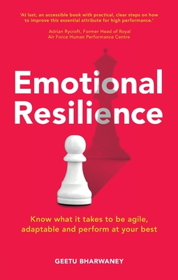 Emotional Resilience: Know what it takes to be agile, adaptable and perform at your best - Bharwaney, Geetu
