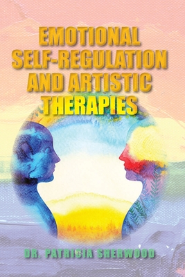 Emotional Self-Regulation and Artistic Therapies - Sherwood, Patricia