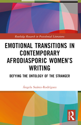 Emotional Transitions in Contemporary Afrodiasporic Women's Writing: Defying the Ontology of the Stranger - Surez-Rodrguez, ngela