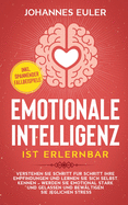 Emotionale Intelligenz ist erlernbar: Verstehen Sie Schritt f?r Schritt Ihre Empfindungen und lernen Sie sich selbst kennen - Werden Sie emotional stark und gelassen und bew?ltigen Sie jeglichen Stress inkl. spannender Fallbeispiele