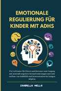 Emotionale Regulierung f?r Kinder mit ADHS: Ein Leitfaden f?r Eltern und Betreuer zum Umgang mit neurodivergenten Herausforderungen und zum Aufbau von Stabilit?t und Konzentration bei jungen Kpfen