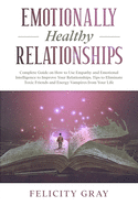 Emotionally Healthy Relationships: Complete Guide on How to Use Empathy and Emotional Intelligence to Improve Your Relationships. Tips to Eliminate Toxic Friends and Energy Vampires from Your Life