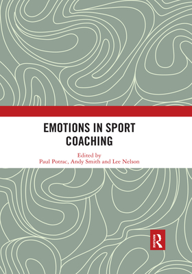 Emotions in Sport Coaching - Potrac, Paul (Editor), and Smith, Andy (Editor), and Nelson, Lee (Editor)