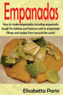 Empanadas: How to Make Empanadas Including Empanada Dough for Baking and Frying as Well as Empanada Fillings and Recipes from Around the World