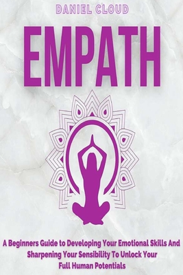 Empath: A Beginners Guide To Developing Your Emotional Skills And Sharpening Your Sensibility To Unlock Your Full Human Potentials - Cloud, Daniel