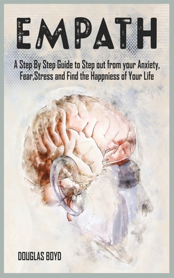 Empath: A Step By Step Guide to Step out from your Anxiety, Fear, Stress and Find the Happiness of Your Life - Boyd, Douglas