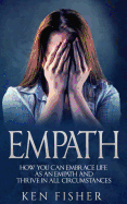 Empath: Empath: How You Can Embrace Life as an Empath and Thrive in All Circumstances