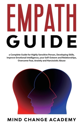 Empath Guide: A Complete Guide For Highly Sensitive Person, Developing Skills, Improve Emotional Intelligence, Your Self-Esteem And Relationships. Overcome Fear, Anxiety And Narcissistic Abuse - Academy, Mind Change