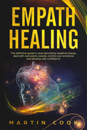 Empath Healing: The Definitive Guide to Stop Absorbing Negative Energy, Deal with Narcissistic People, Control Your Emotions and Develop Self-Confidence.