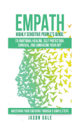 Empath Highly Sensitive People's Guide: To Emotional Healing, Self Protection, Survival, And Embracing Your Gift: Mastering Your Emotions Through 5 Simple Steps